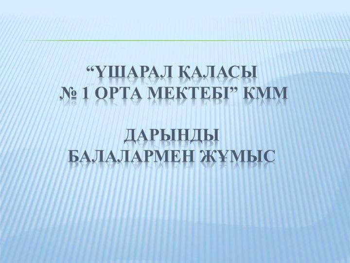 “Үшарал қаласы № 1 орта мектебі” КММдарынды балалармен жұмыс